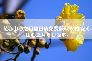 花亦山心之月夏日皮免费获取攻略(花亦山心之月夏日版本)
