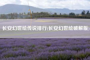 长安幻世绘传说排行(长安幻世绘破解版)