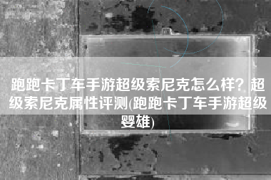 跑跑卡丁车手游超级索尼克怎么样？超级索尼克属性评测(跑跑卡丁车手游超级婴雄)