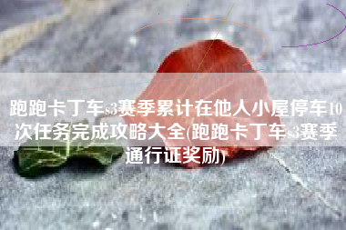 跑跑卡丁车s3赛季累计在他人小屋停车10次任务完成攻略大全(跑跑卡丁车s3赛季通行证奖励)