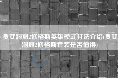 贪婪洞窟2修格斯英雄模式打法介绍(贪婪洞窟2修格斯套装是否值得)