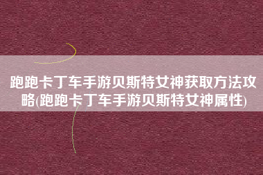 跑跑卡丁车手游贝斯特女神获取方法攻略(跑跑卡丁车手游贝斯特女神属性)