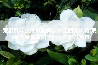 荒野乱斗金库攻防黄沙珍宝图文攻略(荒野乱斗金库攻防华丽围栏推荐英雄)