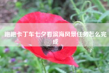 跑跑卡丁车七夕看滨海风景任务怎么完成