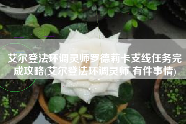 艾尔登法环调灵师罗德莉卡支线任务完成攻略(艾尔登法环调灵师 有件事情)