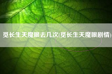 觅长生天魔眼去几次(觅长生天魔眼剧情)