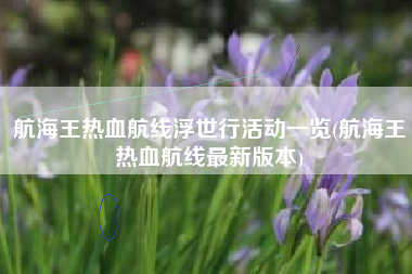 航海王热血航线浮世行活动一览(航海王热血航线最新版本)