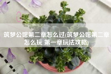 筑梦公馆第二章怎么过(筑梦公馆第二章怎么玩 第一章玩法攻略)