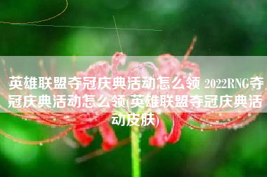 英雄联盟夺冠庆典活动怎么领 2022RNG夺冠庆典活动怎么领(英雄联盟夺冠庆典活动皮肤)