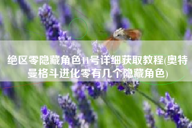 绝区零隐藏角色11号详细获取教程(奥特曼格斗进化零有几个隐藏角色)
