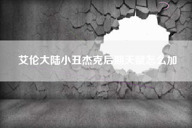 艾伦大陆小丑杰克后期天赋怎么加