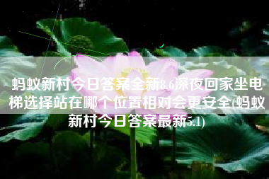 蚂蚁新村今日答案全新8.6深夜回家坐电梯选择站在哪个位置相对会更安全(蚂蚁新村今日答案最新5.1)