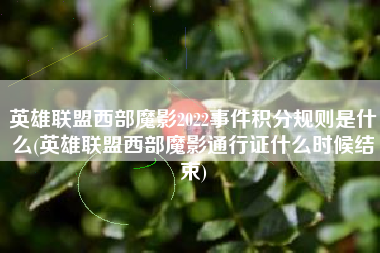 英雄联盟西部魔影2022事件积分规则是什么(英雄联盟西部魔影通行证什么时候结束)