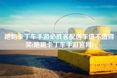 跑跑卡丁车手游必胜客配送车值不值得买(跑跑卡丁车手游官网)