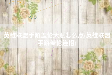 英雄联盟手游盖伦天赋怎么点(英雄联盟手游盖伦连招)
