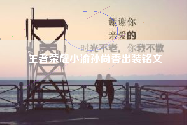王者荣耀小渝孙尚香出装铭文