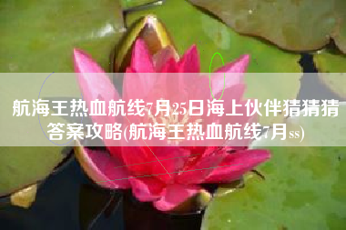 航海王热血航线7月25日海上伙伴猜猜猜答案攻略(航海王热血航线7月ss)