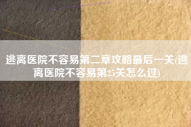 逃离医院不容易第二章攻略最后一关(逃离医院不容易第25关怎么过)