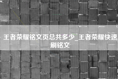 王者荣耀铭文页总共多少_王者荣耀快速刷铭文