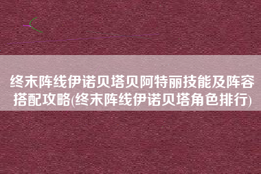 终末阵线伊诺贝塔贝阿特丽技能及阵容搭配攻略(终末阵线伊诺贝塔角色排行)