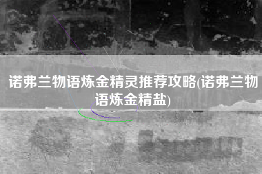 诺弗兰物语炼金精灵推荐攻略(诺弗兰物语炼金精盐)