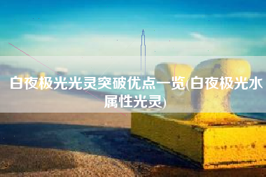 白夜极光光灵突破优点一览(白夜极光水属性光灵)