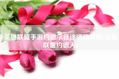 英雄联盟手游约德尔征途活动攻略(英雄联盟约德人)