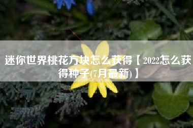 迷你世界桃花方块怎么获得【2022怎么获得种子(7月最新)】