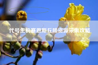 代号生机赛恩斯丘陵资源采集攻略