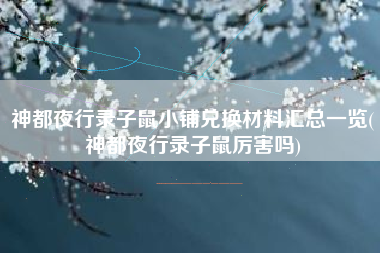 神都夜行录子鼠小铺兑换材料汇总一览(神都夜行录子鼠厉害吗)