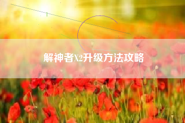 解神者X2升级方法攻略