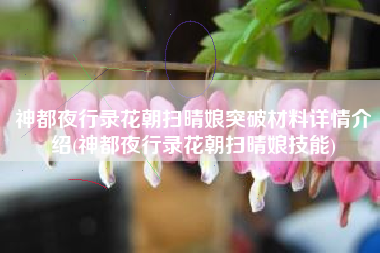 神都夜行录花朝扫晴娘突破材料详情介绍(神都夜行录花朝扫晴娘技能)
