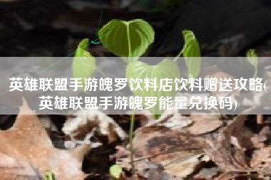 英雄联盟手游魄罗饮料店饮料赠送攻略(英雄联盟手游魄罗能量兑换码)