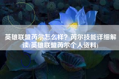 英雄联盟芮尔怎么样？芮尔技能详细解读(英雄联盟芮尔个人资料)