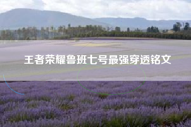 王者荣耀鲁班七号最强穿透铭文