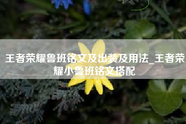 王者荣耀鲁班铭文及出装及用法_王者荣耀小鲁班铭文搭配