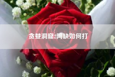 贪婪洞窟2阿缺如何打
