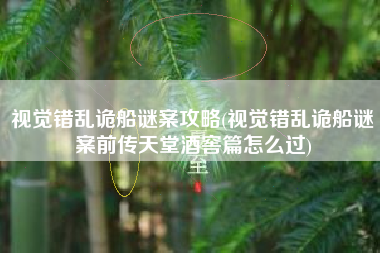 视觉错乱诡船谜案攻略(视觉错乱诡船谜案前传天堂酒窖篇怎么过)