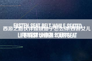 西游之路伙伴嫦娥仙子怎么得(西游女儿国嫦娥伙伴怎么获得)