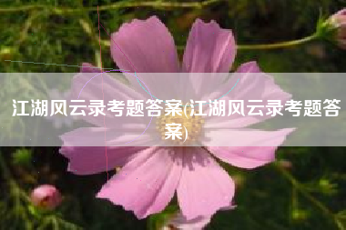 江湖风云录考题答案(江湖风云录考题答案)