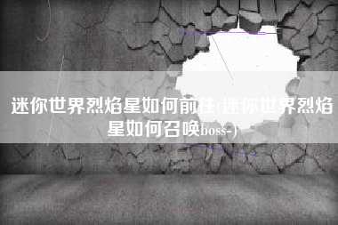 迷你世界烈焰星如何前往(迷你世界烈焰星如何召唤boss-)