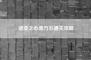 诺亚之心黑方石通关攻略