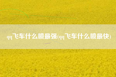 qq飞车什么喷最强(qq飞车什么喷最快)