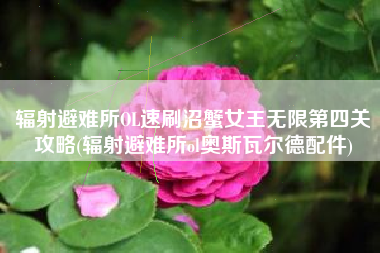 辐射避难所OL速刷沼蟹女王无限第四关攻略(辐射避难所ol奥斯瓦尔德配件)