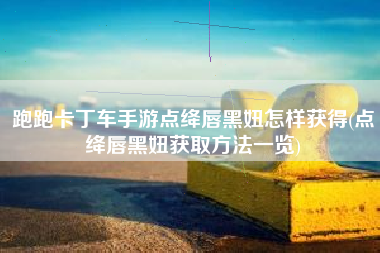 跑跑卡丁车手游点绛唇黑妞怎样获得(点绛唇黑妞获取方法一览)