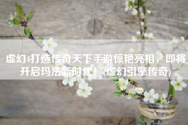 虚幻4打造传奇天下手游惊艳亮相，即将开启玛法新时代！(虚幻引擎传奇)
