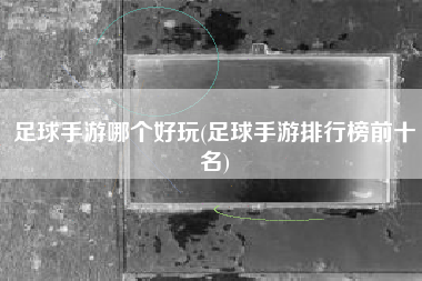 足球手游哪个好玩(足球手游排行榜前十名)