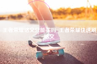 王者荣耀铭文只能买吗_王者荣耀快速刷铭文