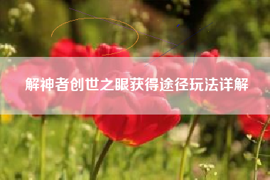 解神者创世之眼获得途径玩法详解
