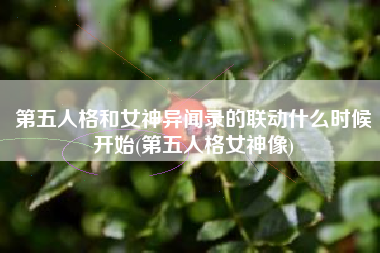 第五人格和女神异闻录的联动什么时候开始(第五人格女神像)